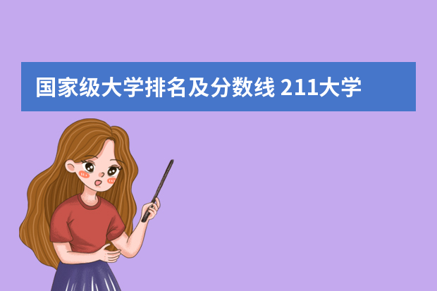 国家级大学排名及分数线 211大学最新排名录取分数线